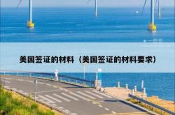 美国签证的材料（美国签证的材料要求）