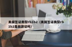美国签证类型rb1b2（美国签证类型rb1b2是旅游证吗）