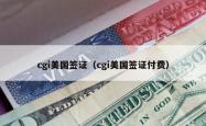 cgi美国签证（cgi美国签证付费）
