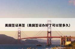 美国签证再签（美国签证办好了可以管多久）