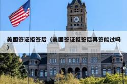 美国签证拒签后（美国签证拒签后再签能过吗）