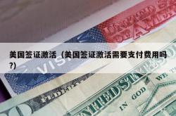美国签证激活（美国签证激活需要支付费用吗?）