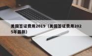 美国签证费用2019（美国签证费用2025年最新）