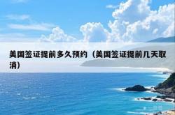 美国签证提前多久预约（美国签证提前几天取消）