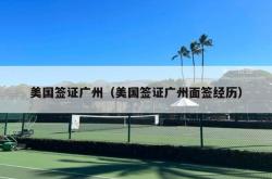 美国签证广州（美国签证广州面签经历）