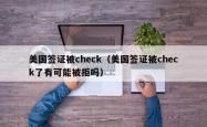 美国签证被check（美国签证被check了有可能被拒吗）