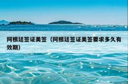 阿根廷签证美签（阿根廷签证美签要求多久有效期）