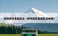 如何续签美国签证（如何续签美国签证申请）
