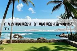广东办理美国签证（广州美国签证咨询电话人工）