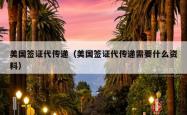 美国签证代传递（美国签证代传递需要什么资料）
