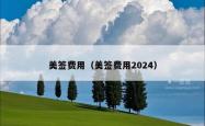 美签费用（美签费用2024）