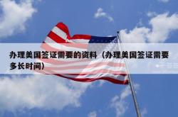 办理美国签证需要的资料（办理美国签证需要多长时间）