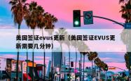 美国签证evus更新（美国签证EVUS更新需要几分钟）
