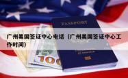 广州美国签证中心电话（广州美国签证中心工作时间）