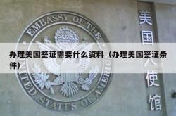办理美国签证需要什么资料（办理美国签证条件）