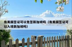 有美国签证可以免签新加坡吗（有美国签证可以入境新加坡吗）