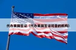 代办美国签证（代办美国签证可靠的机构）