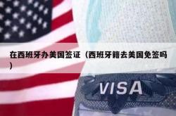 在西班牙办美国签证（西班牙籍去美国免签吗）