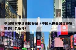 中国警察申请美国签证（中国人在美国当警察需要什么条件）