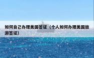 如何自己办理美国签证（个人如何办理美国旅游签证）