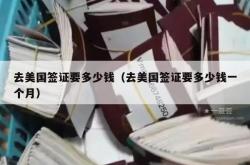 去美国签证要多少钱（去美国签证要多少钱一个月）
