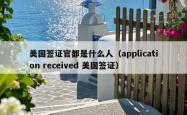美国签证官都是什么人（application received 美国签证）
