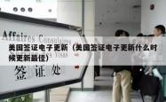 美国签证电子更新（美国签证电子更新什么时候更新最佳）