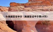办美国签证中介（美国签证中介费10万）
