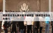 美国签证怎么做才能不被拒签（美国签证怎么办理?）