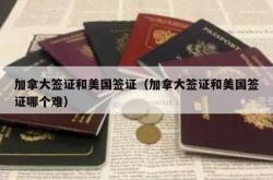 加拿大签证和美国签证（加拿大签证和美国签证哪个难）