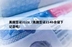 美国签证212a（美国签证214b会留下记录吗）