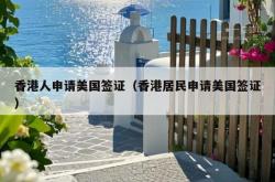 香港人申请美国签证（香港居民申请美国签证）