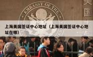 上海美国签证中心地址（上海美国签证中心地址在哪）