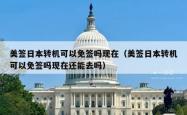美签日本转机可以免签吗现在（美签日本转机可以免签吗现在还能去吗）