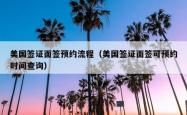 美国签证面签预约流程（美国签证面签可预约时间查询）