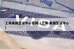 上海美国签证中心官网（上海 美国签证中心）