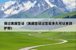 保过美国签证（美国签证过签后多久可以拿到护照）