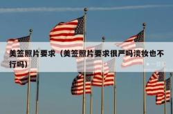 美签照片要求（美签照片要求很严吗淡妆也不行吗）