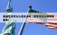 美国签证可以入境日本吗（美签可以入境哪些国家）