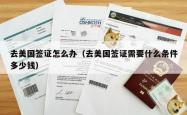 去美国签证怎么办（去美国签证需要什么条件多少钱）