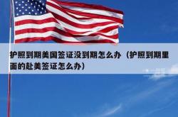 护照到期美国签证没到期怎么办（护照到期里面的赴美签证怎么办）