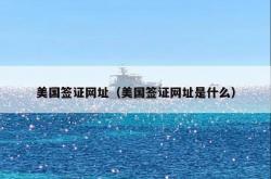 美国签证网址（美国签证网址是什么）