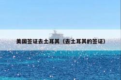 美国签证去土耳其（去土耳其的签证）