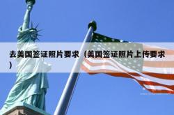 去美国签证照片要求（美国签证照片上传要求）