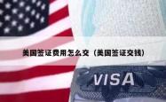 美国签证费用怎么交（美国签证交钱）
