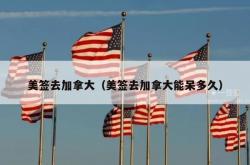 美签去加拿大（美签去加拿大能呆多久）