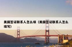 美国签证联系人怎么填（美国签证联系人怎么填写）