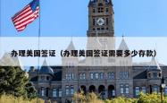 办理美国签证（办理美国签证需要多少存款）