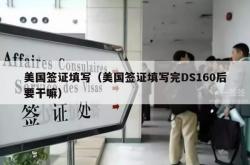 美国签证填写（美国签证填写完DS160后要干嘛）
