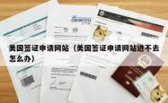 美国签证申请网站（美国签证申请网站进不去怎么办）